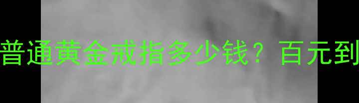 图片 🔥最新金价！普通黄金戒指多少钱？百元到万元全攻略🔥