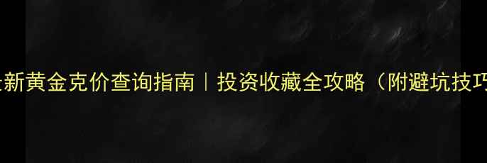 图片 🔥最新黄金克价查询指南｜投资收藏全攻略（附避坑技巧）1