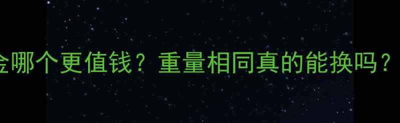 沙金vs黄金哪个更值钱重量相同真的能换吗珠宝行内人