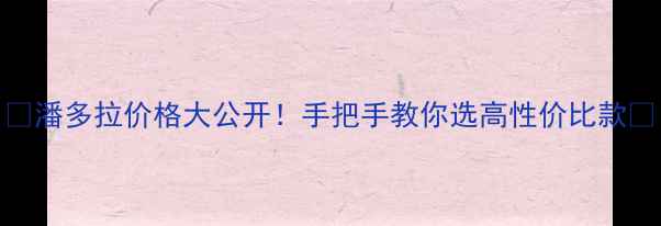 潘多拉价格大公开手把手教你选高性价比款