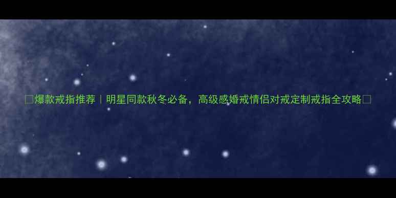 图片 🔥爆款戒指推荐｜明星同款秋冬必备，高级感婚戒情侣对戒定制戒指全攻略✨