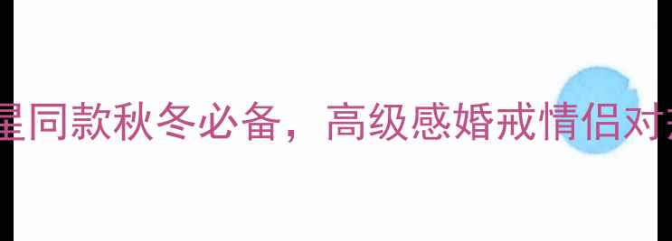 图片 🔥爆款戒指推荐｜明星同款秋冬必备，高级感婚戒情侣对戒定制戒指全攻略✨1