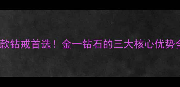 爆款钻戒首选金一钻石的三大核心优势全