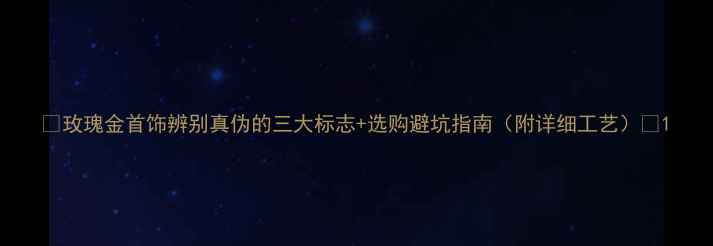 玫瑰金首饰辨别真伪的三大标志选购避坑指南附详细工艺