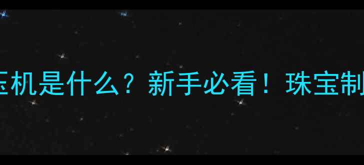 珠宝加工厂油压机是什么新手必看珠宝制作中的黑科技