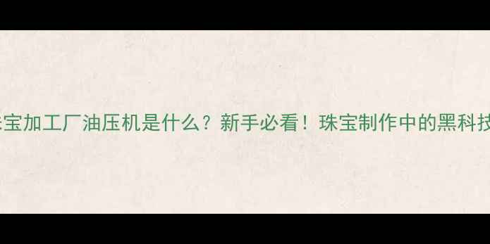 图片 🔥珠宝加工厂油压机是什么？新手必看！珠宝制作中的黑科技🔥2