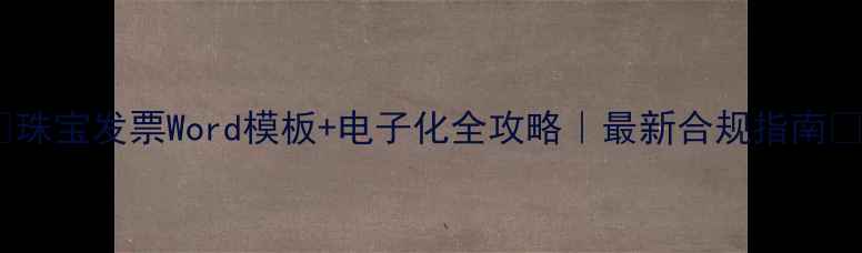 珠宝发票Word模板电子化全攻略最新合规指南