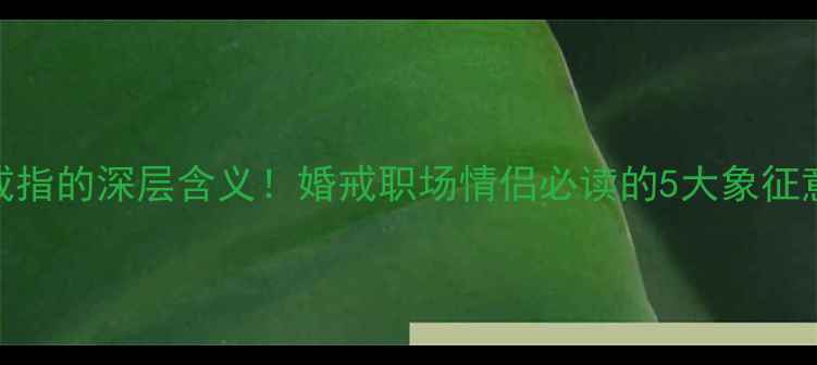 图片 🔥男生必看无名指戴戒指的深层含义！婚戒职场情侣必读的5大象征意义+选购避坑指南💍2