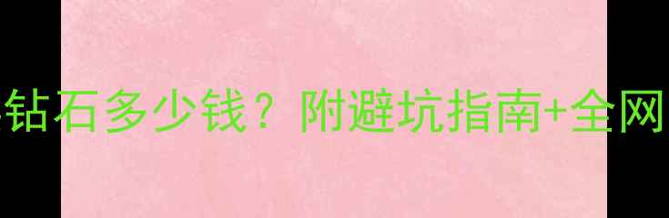 图片 🔥白金5克拉换钻石多少钱？附避坑指南+全网最全价格表🔥1