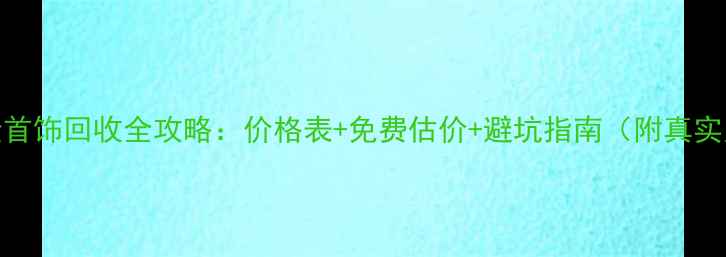图片 🔥白金首饰回收全攻略：价格表+免费估价+避坑指南（附真实案例）