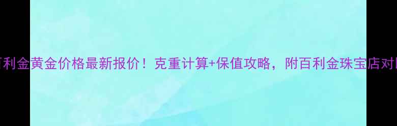 图片 🔥百利金黄金价格最新报价！克重计算+保值攻略，附百利金珠宝店对比🔥