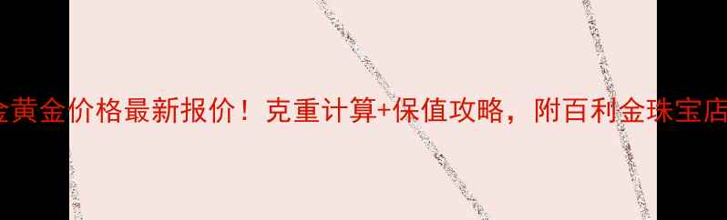 百利金黄金价格最新报价克重计算保值攻略附百利金珠宝店对比