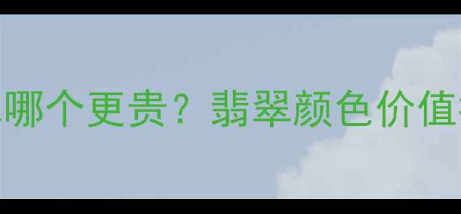 图片 🔥红翡翠VS绿翡翠哪个更贵？翡翠颜色价值排序+附避坑指南1