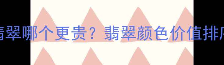 红翡翠VS绿翡翠哪个更贵翡翠颜色价值排序附避坑指南
