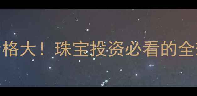 纽约VS伦敦黄金价格大珠宝投资必看的全球行情与选购指南