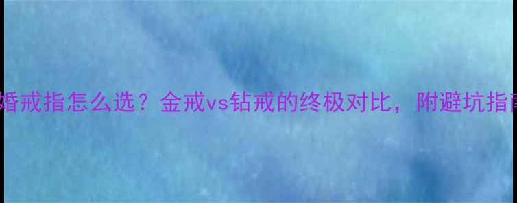 结婚戒指怎么选金戒vs钻戒的终极对比附避坑指南