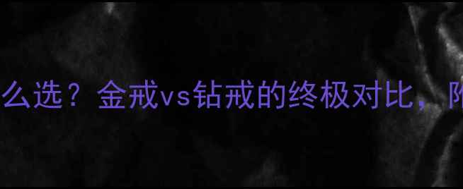 图片 🔥结婚戒指怎么选？金戒vs钻戒的终极对比，附避坑指南💍2