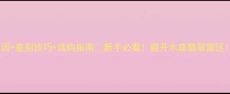 图片 🔥翡翠水路形成原因+鉴别技巧+选购指南💎新手必看！避开水路翡翠雷区！附科学检测方法2