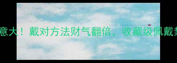 翡翠葫芦寓意大戴对方法财气翻倍收藏级佩戴禁忌全公开