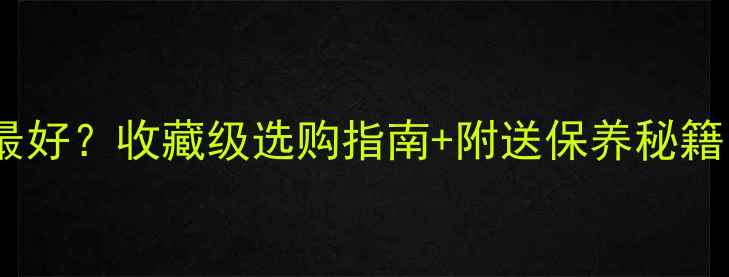 翡翠颜色哪个最好收藏级选购指南附送保养秘籍附赠避坑清单