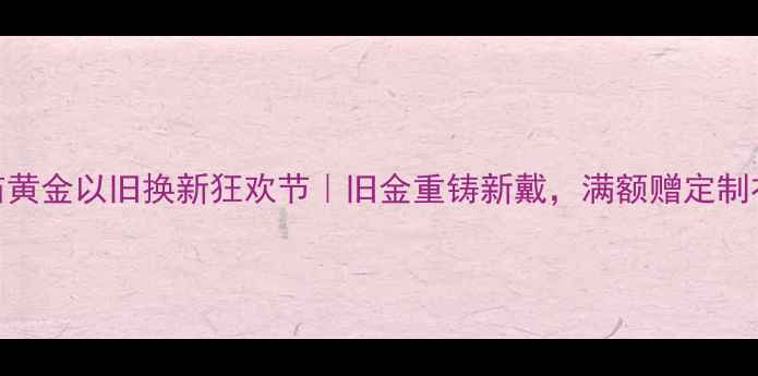 图片 🔥老庙黄金以旧换新狂欢节｜旧金重铸新戴，满额赠定制礼盒💎