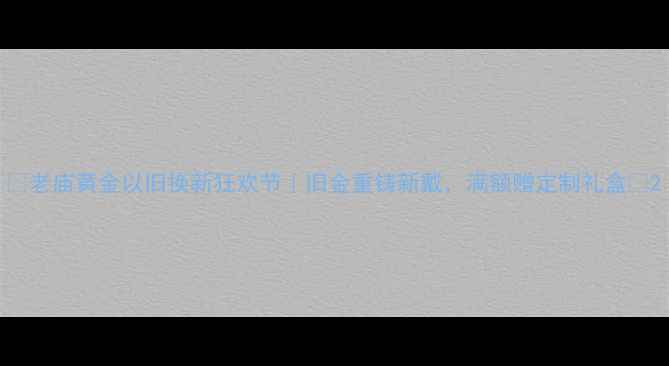 图片 🔥老庙黄金以旧换新狂欢节｜旧金重铸新戴，满额赠定制礼盒💎2