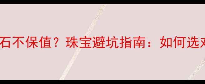 蓝色火焰钻石不保值珠宝避坑指南如何选对高价值蓝钻