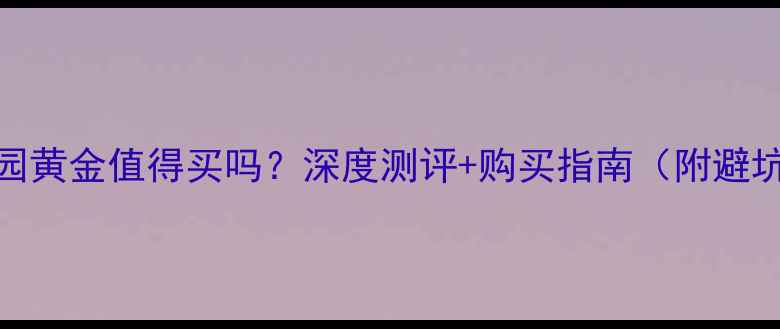 图片 🔥金梦园黄金值得买吗？深度测评+购买指南（附避坑攻略）