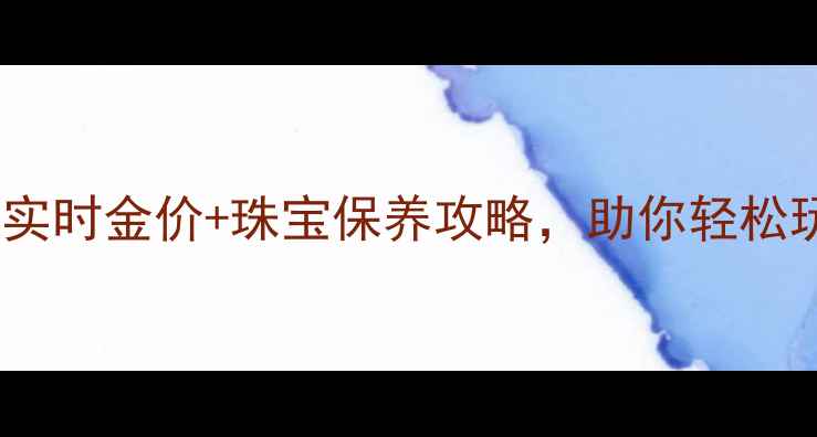 金鼎黄金分析系统实时金价珠宝保养攻略助你轻松玩转黄金投资与收藏