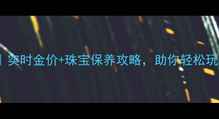 图片 🔥金鼎黄金分析系统｜实时金价+珠宝保养攻略，助你轻松玩转黄金投资与收藏！2