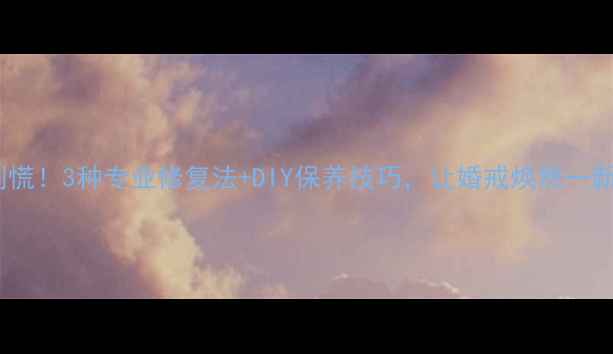 钻石戒指松动别慌3种专业修复法DIY保养技巧让婚戒焕然一新附图文教程
