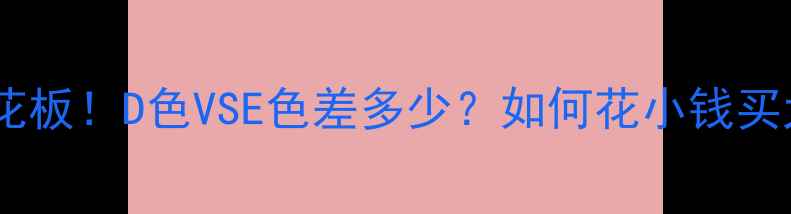图片 🔥钻石等级天花板！D色VSE色差多少？如何花小钱买大diamonds？2