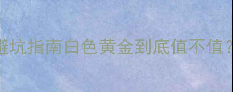 图片 🔥铂金价格表+选购避坑指南白色黄金到底值不值？附全网最新报价！2