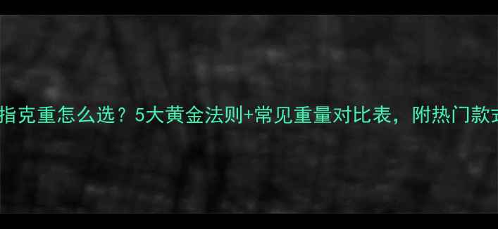 图片 🔥铂金戒指克重怎么选？5大黄金法则+常见重量对比表，附热门款式推荐🔥2