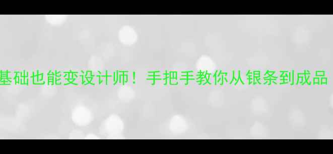 图片 🔥银饰加工全攻略零基础也能变设计师！手把手教你从银条到成品（附避坑指南）⚠️1