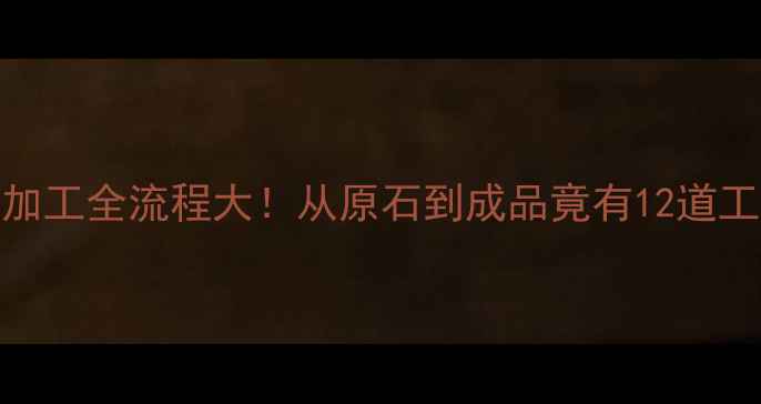 零基础必看翡翠加工全流程大从原石到成品竟有12道工序附避坑指南