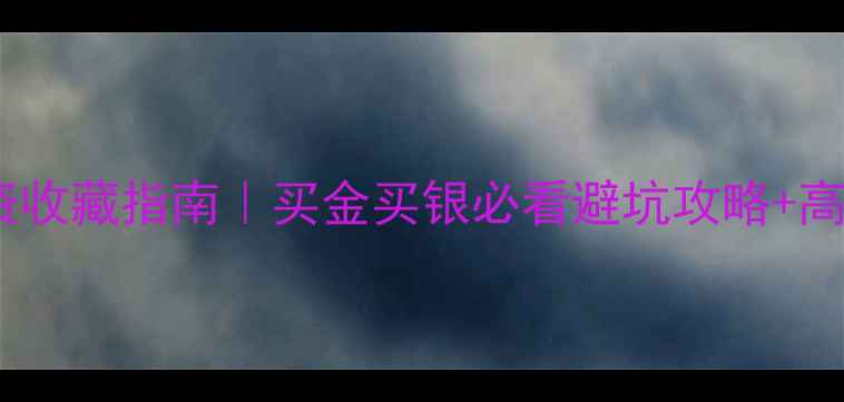 香港黄金珠宝投资收藏指南买金买银必看避坑攻略高性价比店铺推荐