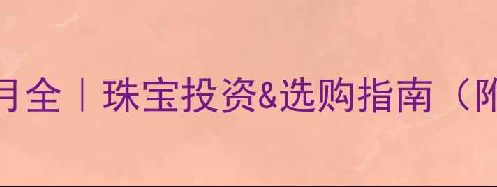 黄金价格5月全珠宝投资选购指南附避坑攻略