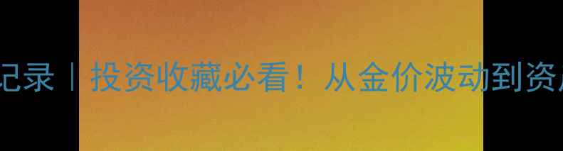 图片 🔥黄金价格全记录｜投资收藏必看！从金价波动到资产配置攻略🔥1