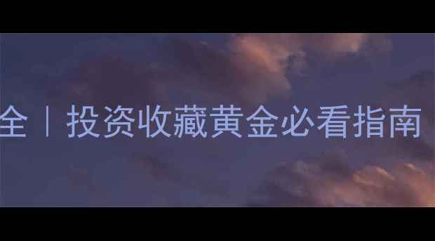 图片 🔥黄金价格波动全｜投资收藏黄金必看指南（附保养秘籍）2
