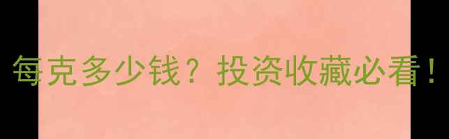 黄金价格表来了每克多少钱投资收藏必看附金价波动小技巧