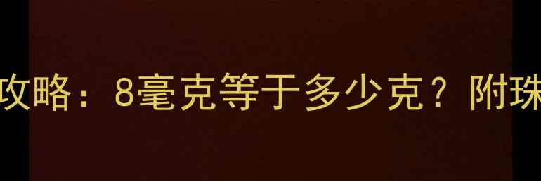 黄金克重换算全攻略8毫克等于多少克附珠宝投资必看技巧