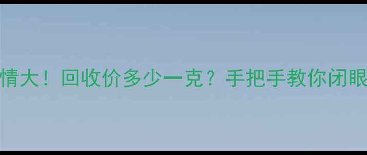 图片 🔥黄金回收行情大！回收价多少一克？手把手教你闭眼回收不踩坑🔥