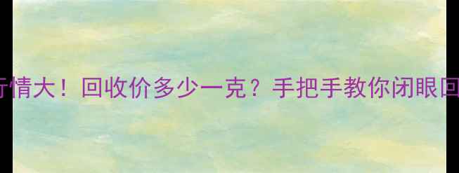 图片 🔥黄金回收行情大！回收价多少一克？手把手教你闭眼回收不踩坑🔥1