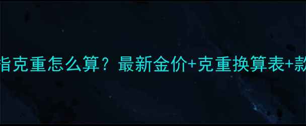 黄金戒指克重怎么算最新金价克重换算表款式推荐