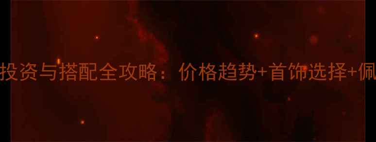 图片 🔥黄金投资与搭配全攻略：价格趋势+首饰选择+佩戴技巧