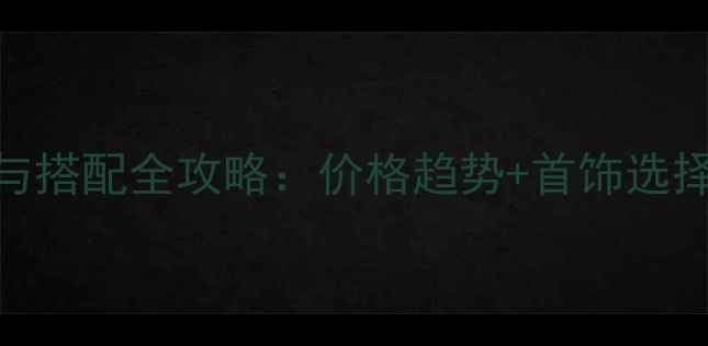 图片 🔥黄金投资与搭配全攻略：价格趋势+首饰选择+佩戴技巧2
