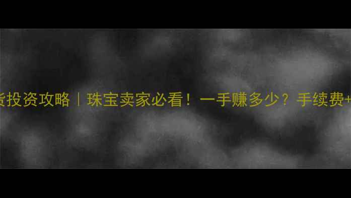 黄金期货投资攻略珠宝卖家必看一手赚多少手续费风险全