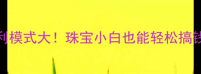 图片 🔥黄金租赁暴利模式大！珠宝小白也能轻松搞钱的高回报攻略