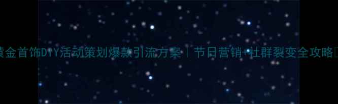 图片 🔥黄金首饰DIY活动策划爆款引流方案｜节日营销+社群裂变全攻略✨💎